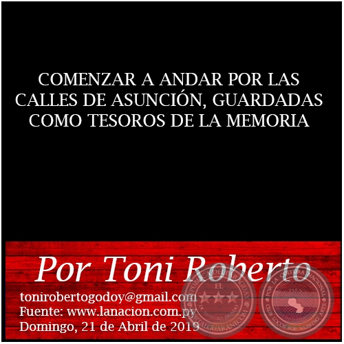 COMENZAR A ANDAR POR LAS CALLES DE ASUNCIÓN, GUARDADAS COMO TESOROS DE LA MEMORIA - Por Toni Roberto - Domingo, 21 de Abril de 2019